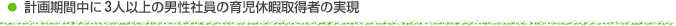 計画期間中に1人以上の男性社員の育児休暇取得者の実現