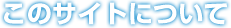 このサイトについて