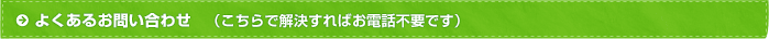 よくあるお問い合わせ（こちらで解決すればお電話不要です）