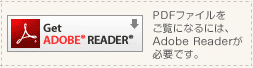 GetAcrobatReader PDFファイルをご覧になるには、Adobe Readerが必要です。